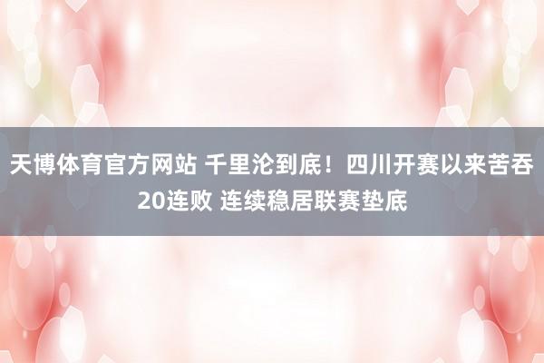天博体育官方网站 千里沦到底！四川开赛以来苦吞20连败 连续稳居联赛垫底