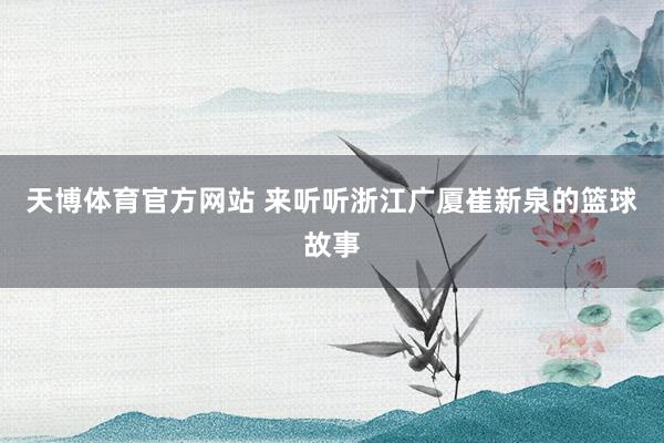 天博体育官方网站 来听听浙江广厦崔新泉的篮球故事