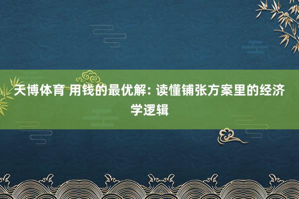 天博体育 用钱的最优解: 读懂铺张方案里的经济学逻辑