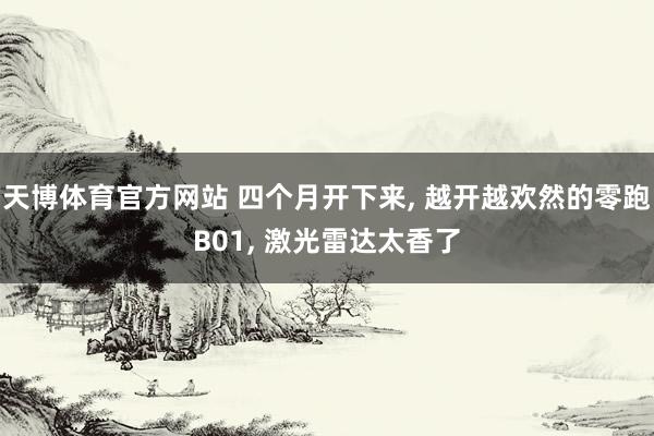 天博体育官方网站 四个月开下来， 越开越欢然的零跑B01， 激光雷达太香了