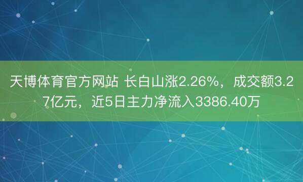 天博体育官方网站 长白山涨2.26%，成交额3.27亿元，近5日主力净流入3386.40万
