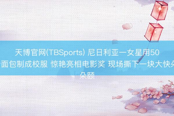 天博官网(TBSports) 尼日利亚一女星用500个面包制成校服 惊艳亮相电影奖 现场撕下一块大快朵颐