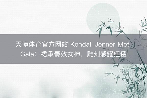 天博体育官方网站 Kendall Jenner Met Gala：裙承奏效女神，雕刻感耀红毯