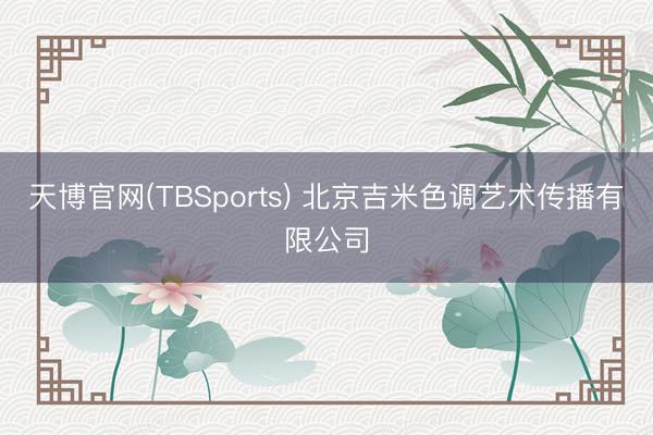 天博官网(TBSports) 北京吉米色调艺术传播有限公司