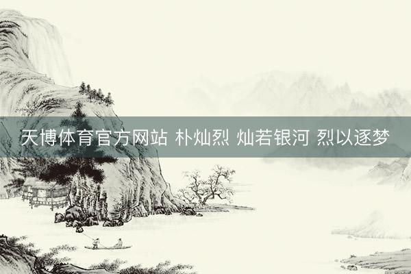 天博体育官方网站 朴灿烈 灿若银河 烈以逐梦