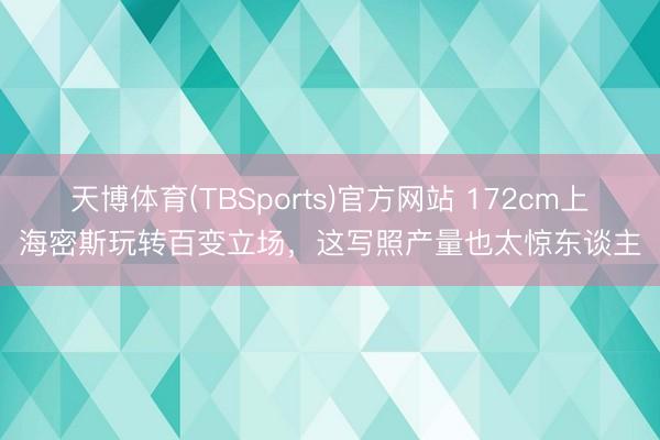 天博体育(TBSports)官方网站 172cm上海密斯玩转百变立场，这写照产量也太惊东谈主