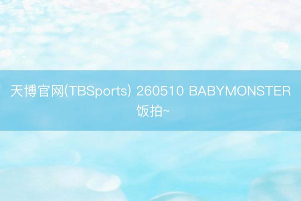天博官网(TBSports) 260510 BABYMONSTER 饭拍~