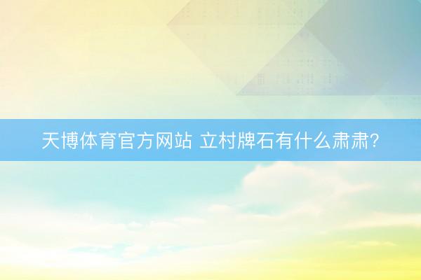 天博体育官方网站 立村牌石有什么肃肃？