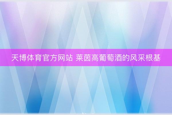 天博体育官方网站 莱茵高葡萄酒的风采根基