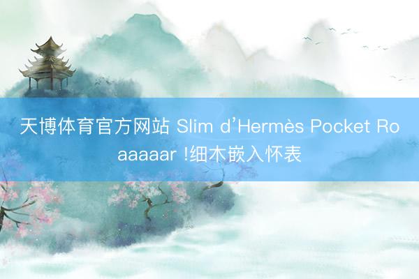 天博体育官方网站 Slim d’Hermès Pocket Roaaaaar !细木嵌入怀表