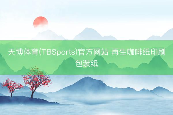 天博体育(TBSports)官方网站 再生咖啡纸印刷包装纸