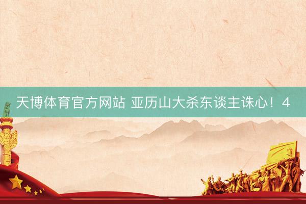 天博体育官方网站 亚历山大杀东谈主诛心！4