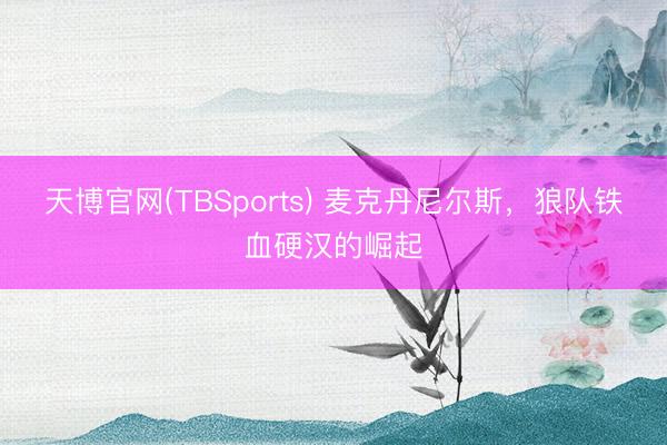 天博官网(TBSports) 麦克丹尼尔斯，狼队铁血硬汉的崛起