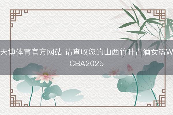 天博体育官方网站 请查收您的山西竹叶青酒女篮WCBA2025