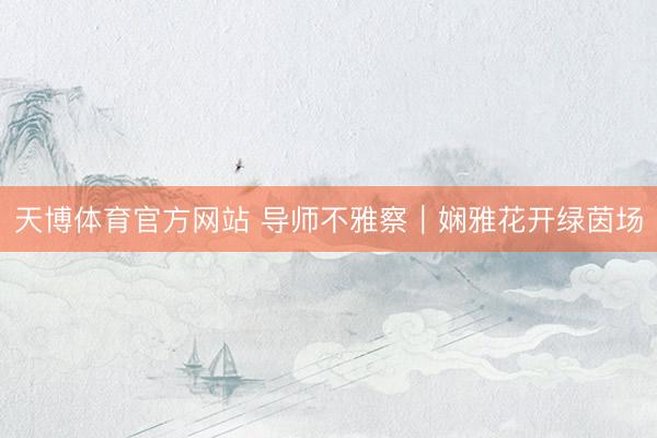 天博体育官方网站 导师不雅察｜娴雅花开绿茵场