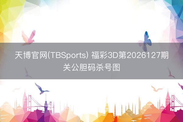 天博官网(TBSports) 福彩3D第2026127期关公胆码杀号图