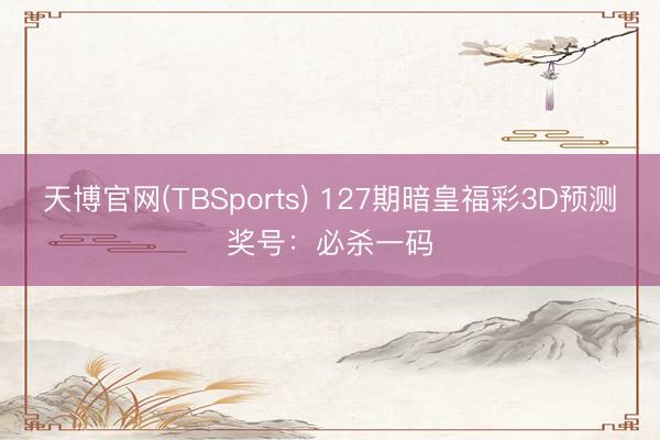 天博官网(TBSports) 127期暗皇福彩3D预测奖号：必杀一码