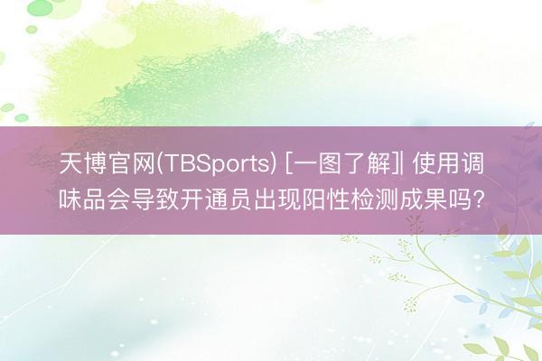 天博官网(TBSports) [一图了解]| 使用调味品会导致开通员出现阳性检测成果吗?
