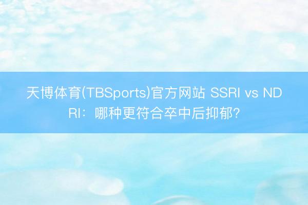 天博体育(TBSports)官方网站 SSRI vs NDRI：哪种更符合卒中后抑郁？