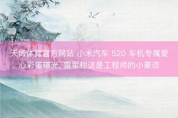 天博体育官方网站 小米汽车 520 车机专属爱心彩蛋曝光， 雷军称这是工程师的小豪恣