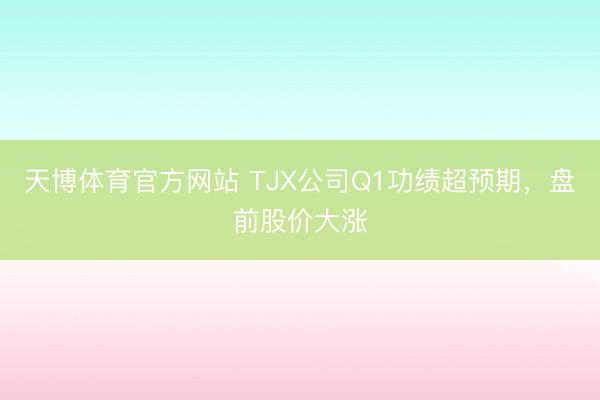 天博体育官方网站 TJX公司Q1功绩超预期，盘前股价大涨