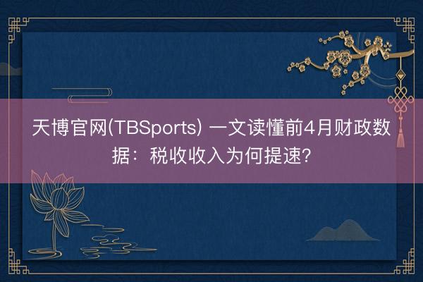 天博官网(TBSports) 一文读懂前4月财政数据：税收收入为何提速？
