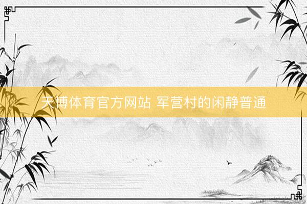 天博体育官方网站 军营村的闲静普通