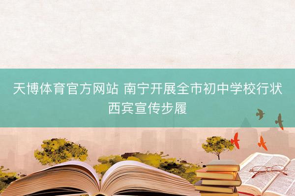 天博体育官方网站 南宁开展全市初中学校行状西宾宣传步履