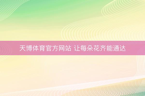 天博体育官方网站 让每朵花齐能通达