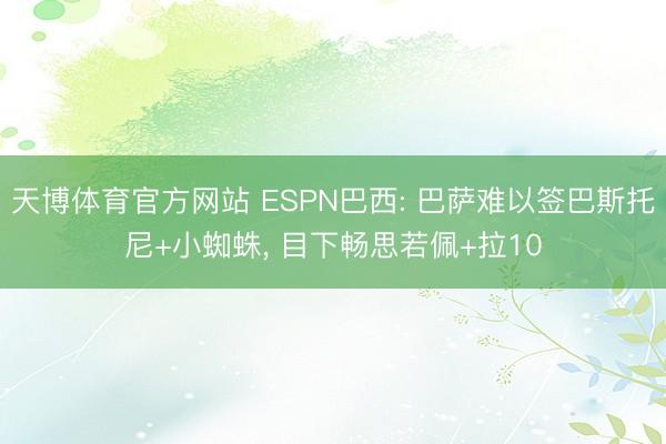 天博体育官方网站 ESPN巴西: 巴萨难以签巴斯托尼+小蜘蛛， 目下畅思若佩+拉10