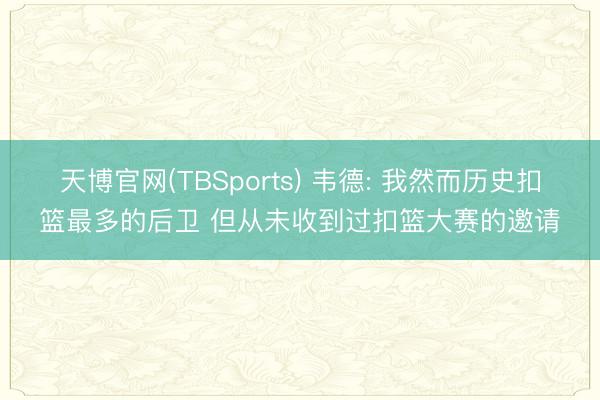 天博官网(TBSports) 韦德: 我然而历史扣篮最多的后卫 但从未收到过扣篮大赛的邀请