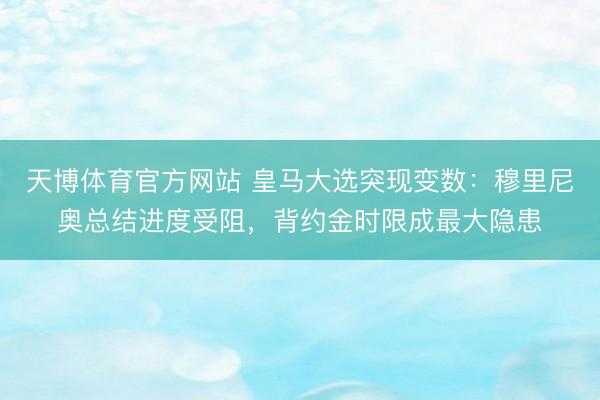 天博体育官方网站 皇马大选突现变数：穆里尼奥总结进度受阻，背约金时限成最大隐患