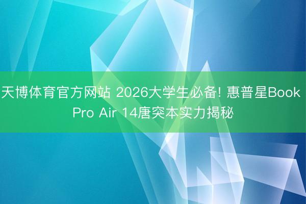天博体育官方网站 2026大学生必备! 惠普星Book Pro Air 14唐突本实力揭秘