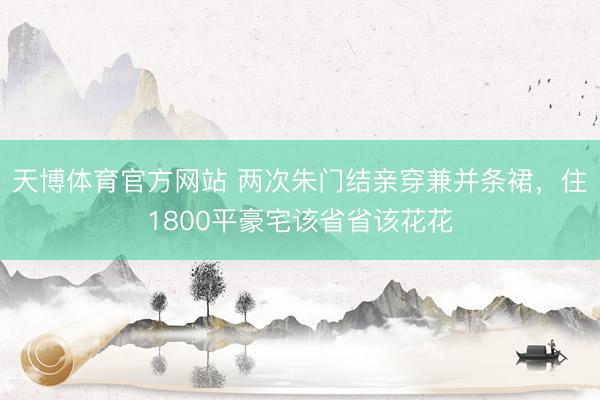 天博体育官方网站 两次朱门结亲穿兼并条裙，住1800平豪宅该省省该花花