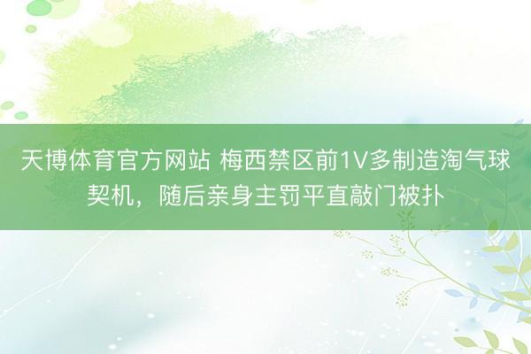 天博体育官方网站 梅西禁区前1V多制造淘气球契机，随后亲身主罚平直敲门被扑