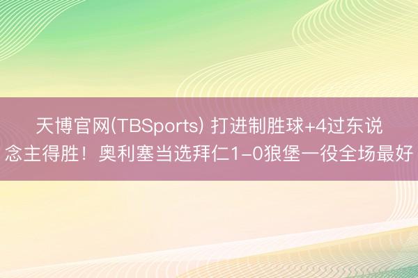 天博官网(TBSports) 打进制胜球+4过东说念主得胜!奥利塞当选拜仁1-0狼堡一役全场最好