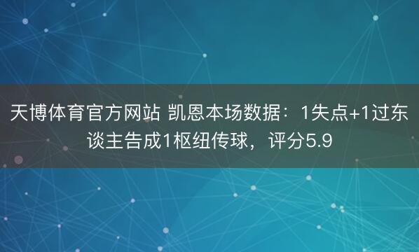 天博体育官方网站 凯恩本场数据：1失点+1过东谈主告成1枢纽传球，评分5.9