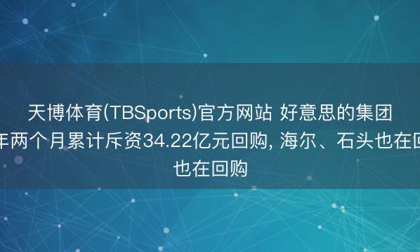 天博体育(TBSports)官方网站 好意思的集团当年两个月累计斥资34.22亿元回
