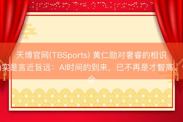天博官网(TBSports) 黄仁勋对奢睿的相识确实是言近旨远：AI时间的到来，已不再是才智高、会