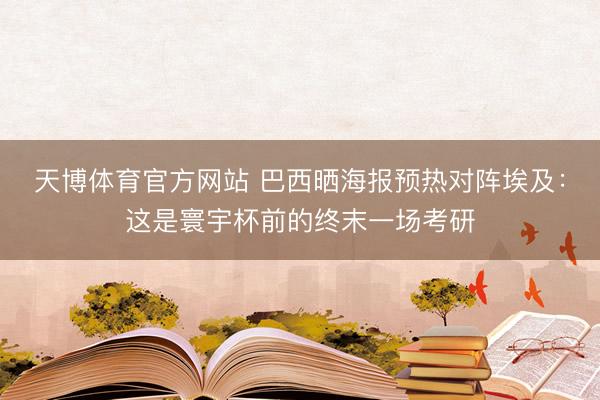 天博体育官方网站 巴西晒海报预热对阵埃及：这是寰宇杯前的终末一场考研
