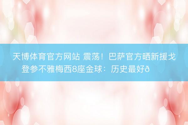 天博体育官方网站 震荡！巴萨官方晒新援戈登参不雅梅西8座金球：历史最好🐐