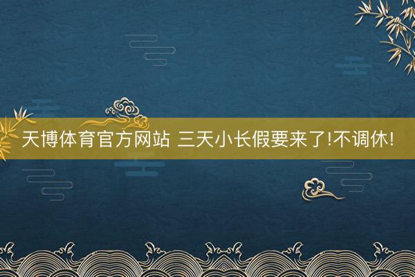 天博体育官方网站 三天小长假要来了!不调休!
