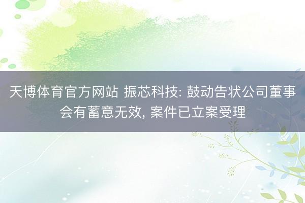 天博体育官方网站 振芯科技: 鼓动告状公司董事会有蓄意无效, 案件已立案受理