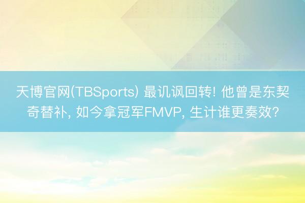 天博官网(TBSports) 最讥讽回转! 他曾是东契奇替补， 如今拿冠军FMVP， 生计谁更奏效?