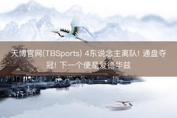 天博官网(TBSports) 4东说念主离队! 通盘夺冠! 下一个便是爱德华兹