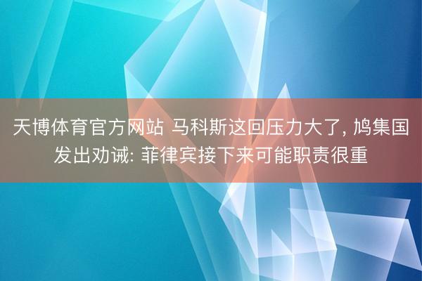 天博体育官方网站 马科斯这回压力大了， 鸠集国发出劝诫: 菲律宾接下来可能职责很重