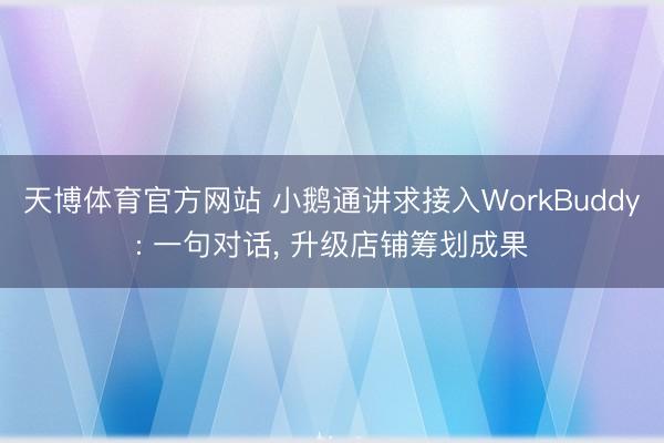 天博体育官方网站 小鹅通讲求接入WorkBuddy: 一句对话， 升级店铺筹划成果