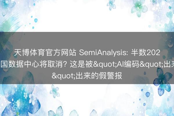 天博体育官方网站 SemiAnalysis: 半数2026年好意思国数据中心将取消? 这是被"AI编码"出来的假警报